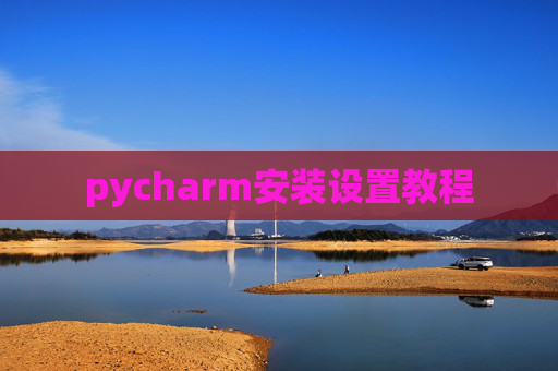 pycharm安装设置教程 pycharm安装设置教程